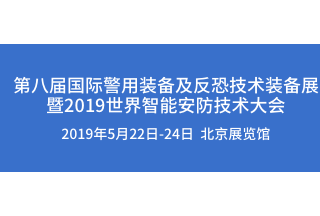 【警博会】第八届国际警用装备及反恐技术装备展 暨2019世界智能安防技术大会即将召开