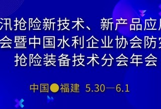 快讯：防汛抢险新技术、新产品应用研讨会暨中国水利企业协会防灾与抢险装备技术分会年会即将在福建举行